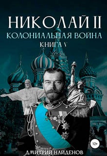 Николай Второй. Колониальная война. Книга пятая