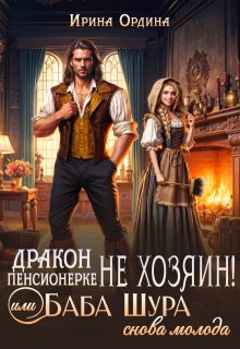 Дракон пенсионерке не хозяин, или Баба Шура снова молода