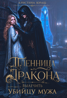 Пленница дракона. Вылечить убийцу мужа