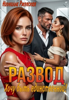 Развод. Хочу быть единственной!