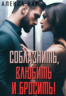 Соблазнить, влюбить и бросить!
