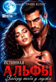 Истинная альфы. Заберу тебя у мужа