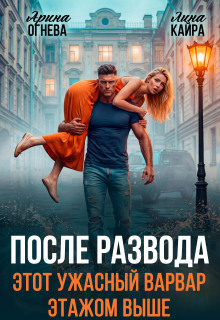 После развода. Этот ужасный варвар этажом выше.