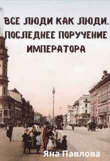 Все люди как люди. Последнее поручение императора