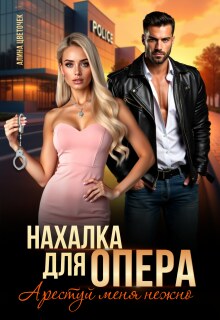Нахалка для опера. Арестуй меня нежно