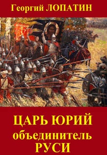 Царь Юрий. Объединитель Руси