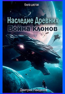 Наследие Древних. Война клонов. Книга шестая